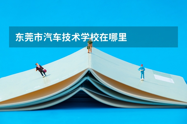 东莞市汽车技术学校在哪里