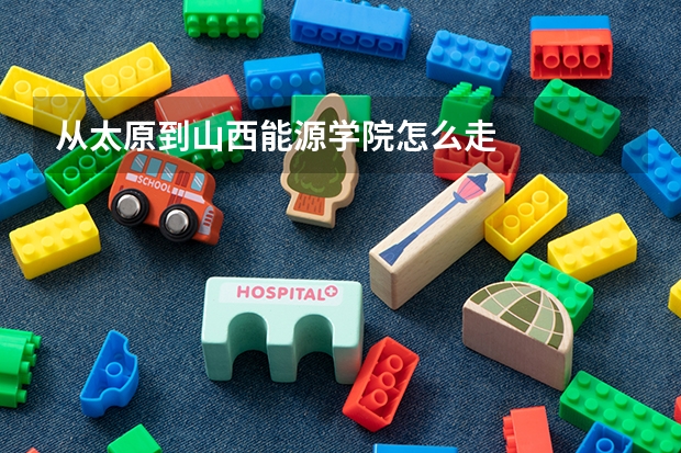 从太原到山西能源学院怎么走