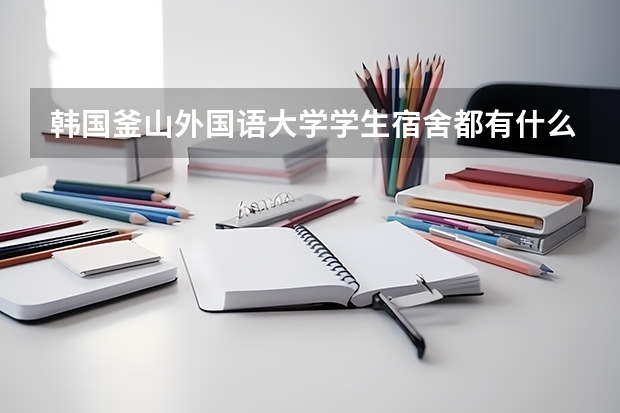韩国釜山外国语大学学生宿舍都有什么？