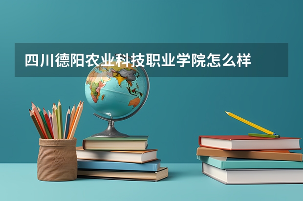 四川德阳农业科技职业学院怎么样