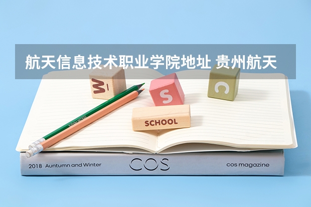 航天信息技术职业学院地址 贵州航天职业技术学院占地面积