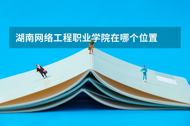 湖南网络工程职业学院在哪个位置