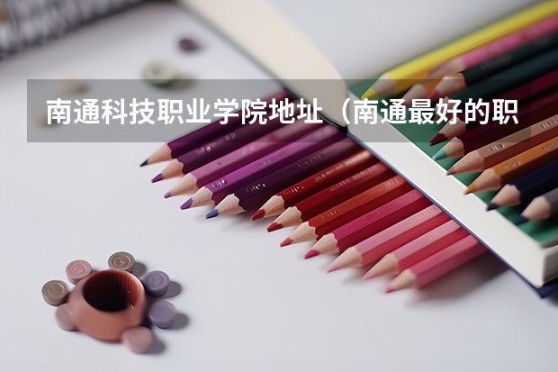 南通科技职业学院地址（南通最好的职高学校）