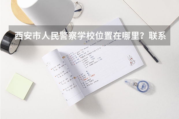 西安市人民警察学校位置在哪里？联系电话是多少？现在可以向外输送保安吗？比如北京！