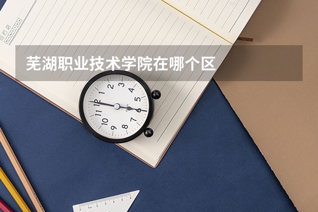 芜湖职业技术学院在哪个区