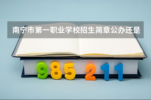 南宁市第一职业学校招生简章公办还是民办师资怎么样电话