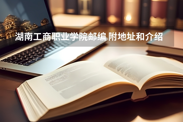 湖南工商职业学院邮编 附地址和介绍 湖南工商职业学院的学校规模