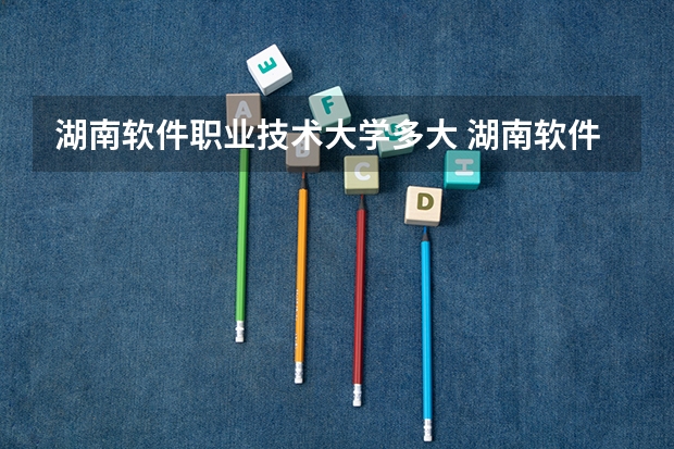 湖南软件职业技术大学多大 湖南软件职业技术大学和平校区多大