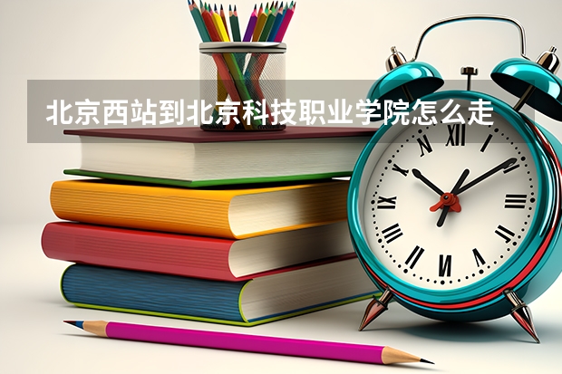 北京西站到北京科技职业学院怎么走