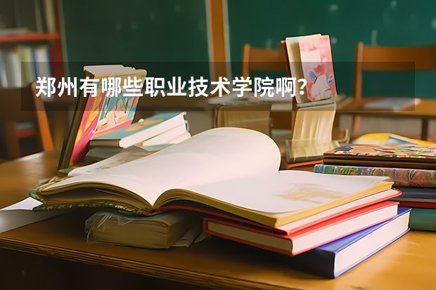 郑州有哪些职业技术学院啊？