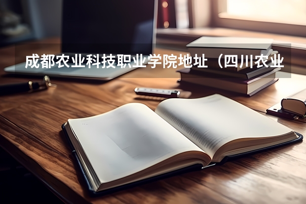 成都农业科技职业学院地址（四川农业科技学院海科校区人数）