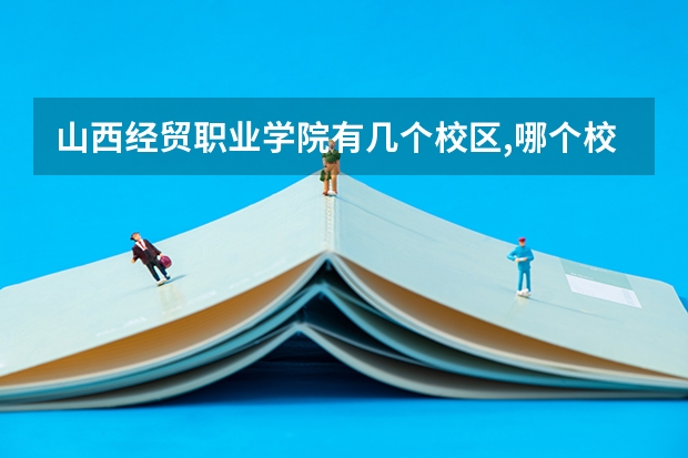 山西经贸职业学院有几个校区,哪个校区最好及各校区介绍