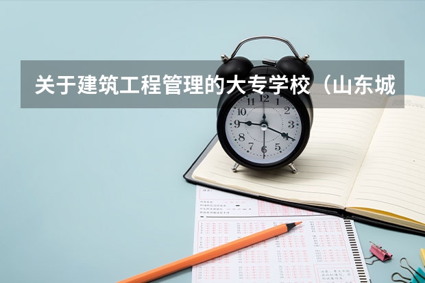 关于建筑工程管理的大专学校（山东城市建设职业学院地址在哪？电话网站）