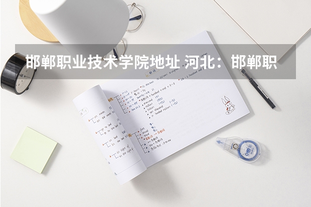 邯郸职业技术学院地址 河北:邯郸职业技术学院(原邯郸大学) 招生章程