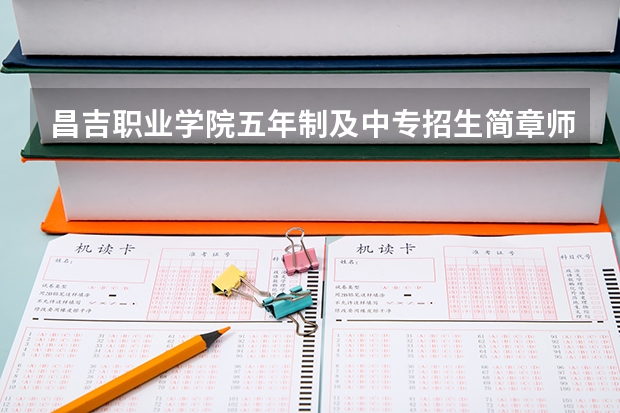 昌吉职业学院五年制及中专招生简章师资怎么样官网公办还是民办