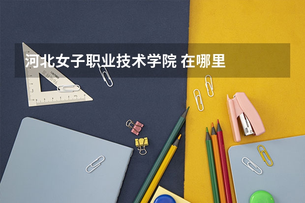 河北女子职业技术学院 在哪里