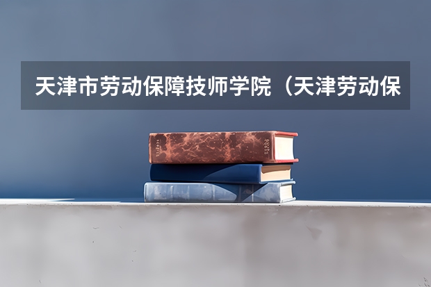 天津市劳动保障技师学院（天津劳动保护学校地址）