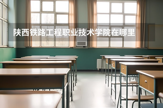 陕西铁路工程职业技术学院在哪里