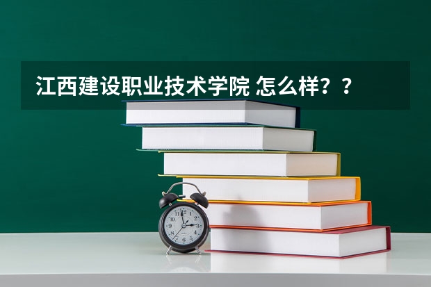 江西建设职业技术学院 怎么样？？