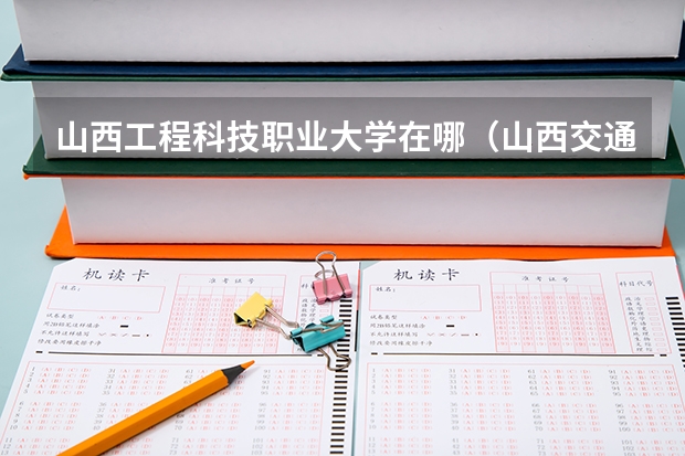山西工程科技职业大学在哪（山西交通职业技术学院邮编 附地址和介绍）