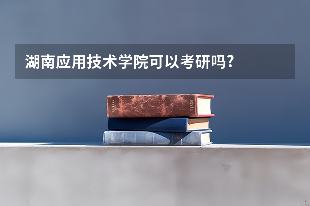湖南应用技术学院可以考研吗?