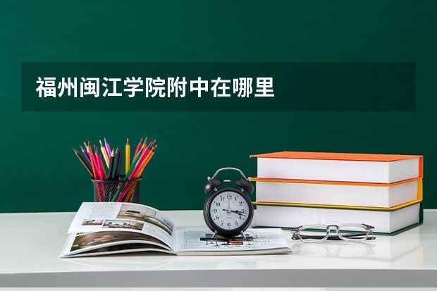 福州闽江学院附中在哪里