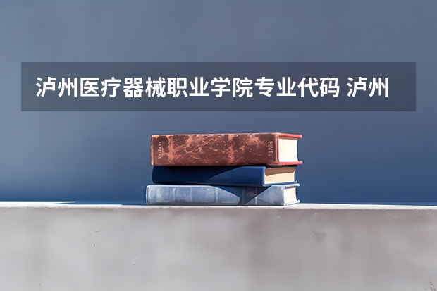 泸州医疗器械职业学院专业代码 泸州医疗器械职业学院招生章程