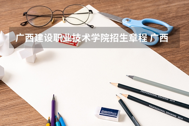 广西建设职业技术学院招生章程 广西建设职业技术学院在哪