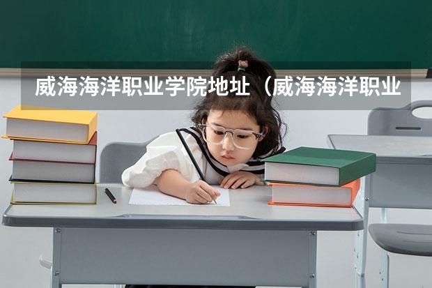 威海海洋职业学院地址（威海海洋职业学院地址在哪？电话网站）