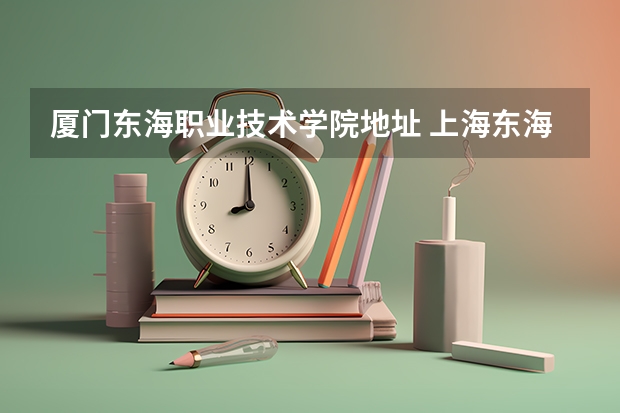 厦门东海职业技术学院地址 上海东海职业技术学院网站网址