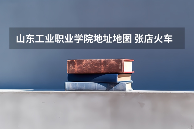 山东工业职业学院地址地图 张店火车站到山东工业职业学院（张店区张北路69号)？