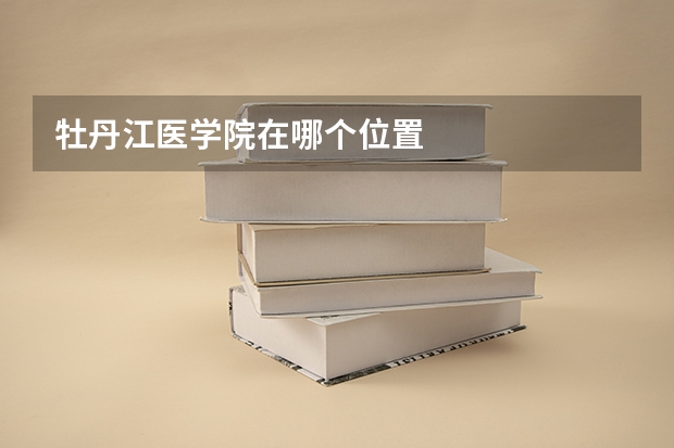 牡丹江医学院在哪个位置