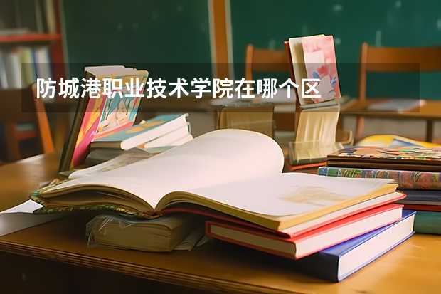 防城港职业技术学院在哪个区