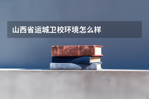山西省运城卫校环境怎么样