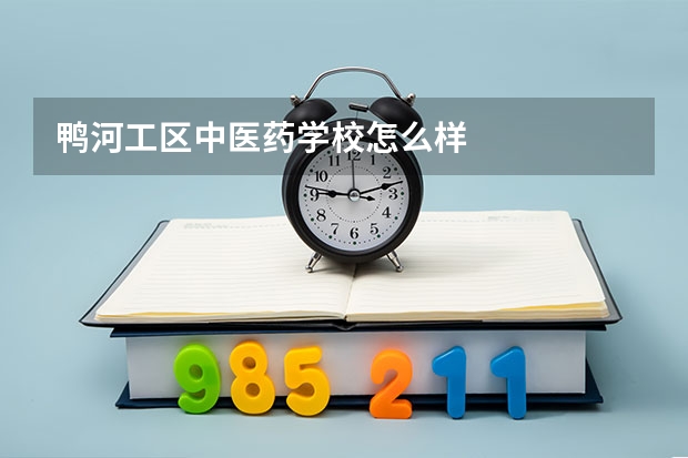 鸭河工区中医药学校怎么样