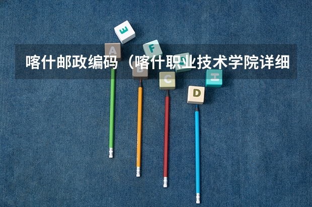 喀什邮政编码（喀什职业技术学院详细地址）