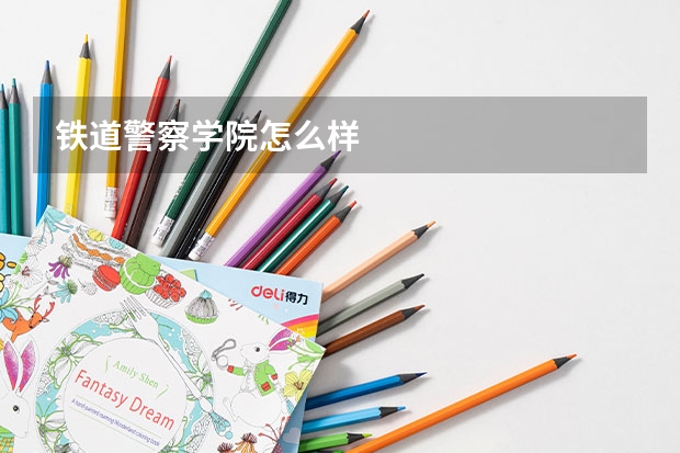 铁道警察学院怎么样
