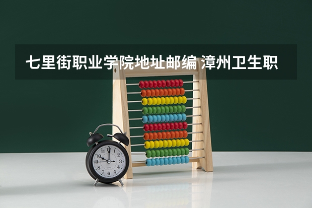 七里街职业学院地址邮编 漳州卫生职业学院官网?