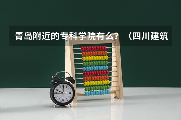 青岛附近的专科学院有么？（四川建筑职业技术学院在哪）