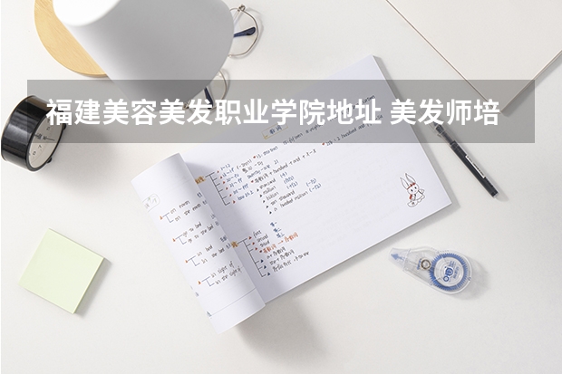 福建美容美发职业学院地址 美发师培训学校在哪