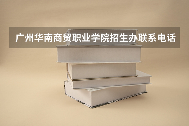 广州华南商贸职业学院招生办联系电话(广州市旅游商务职业学校地址)