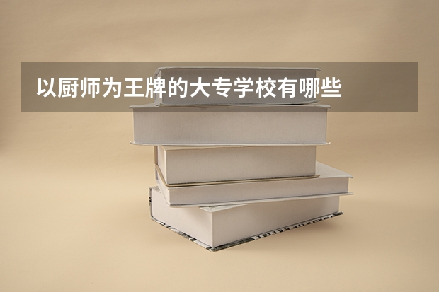 以厨师为王牌的大专学校有哪些