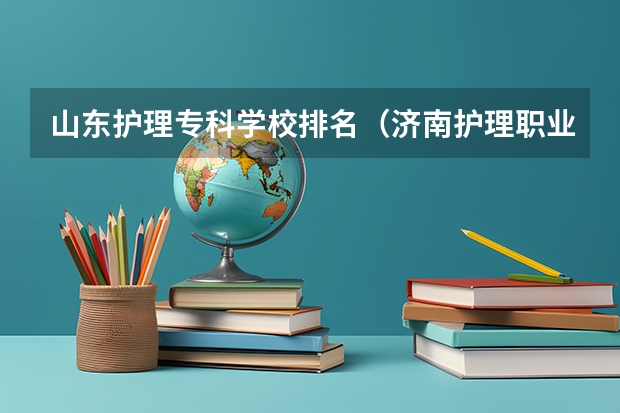 山东护理专科学校排名（济南护理职业学院是中专还是大专）