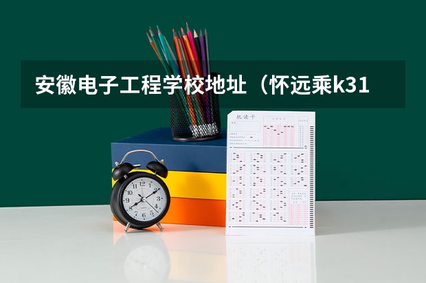 安徽电子工程学校地址（怀远乘k311去蚌埠机电技师学院怎样换乘）