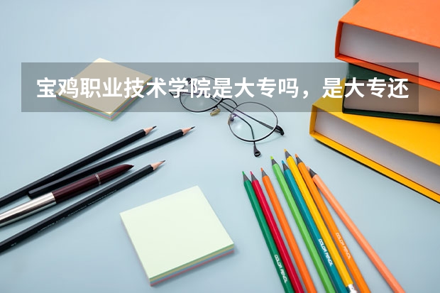宝鸡职业技术学院是大专吗,是大专还是中专?
