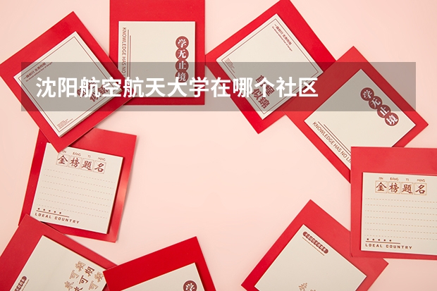 沈阳航空航天大学在哪个社区