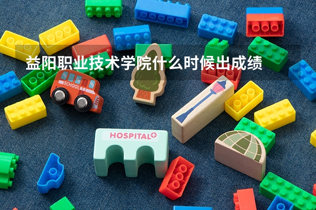 益阳职业技术学院什么时候出成绩