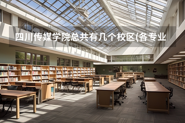 四川传媒学院总共有几个校区(各专业新生在哪个校区)