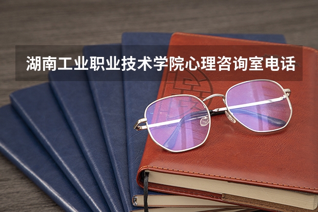 湖南工业职业技术学院心理咨询室电话？ 辽阳职业技术学院学校心理咨询的地址在