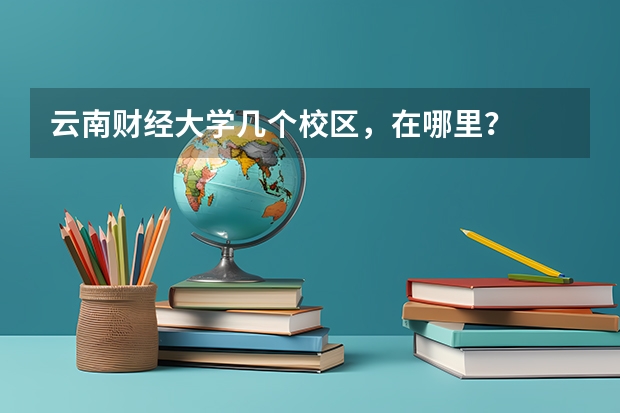 云南财经大学几个校区，在哪里？